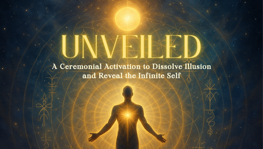 UNVEILED - A Ceremonial Activation to Dissolve Illusion and Reveal the Infinite Self